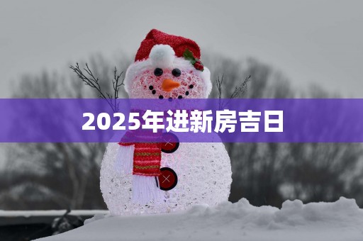 2025年进新房吉日