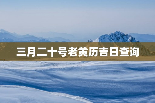 三月二十号老黄历吉日查询