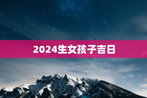 2025生女孩子吉日
