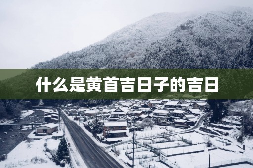 什么是黄首吉日子的吉日