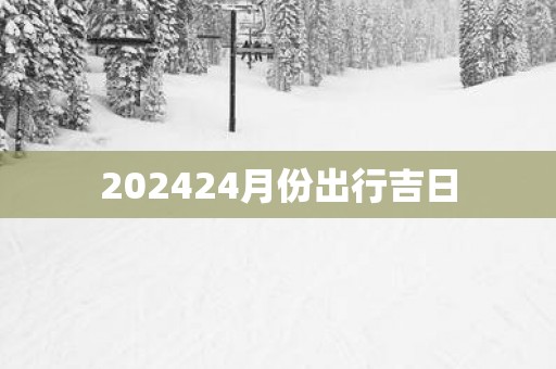 202524月份出行吉日