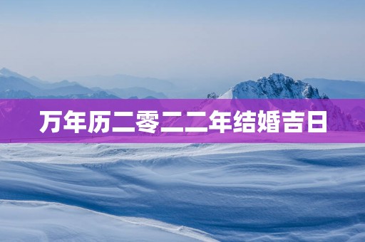 万年历二零二二年结婚吉日
