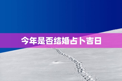 今年是否结婚占卜吉日