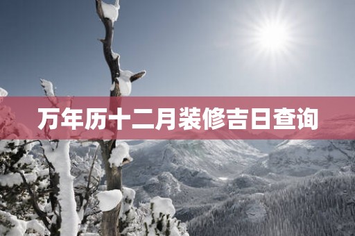 万年历十二月装修吉日查询