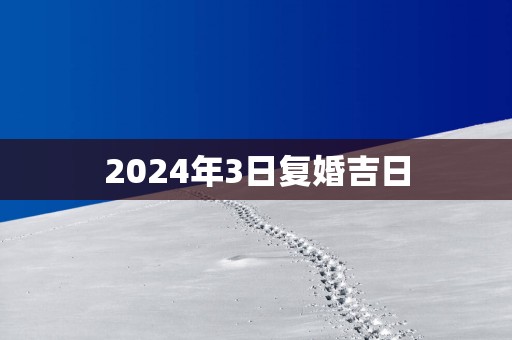 2025年3日复婚吉日