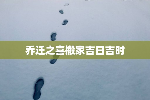 乔迁之喜搬家吉日吉时