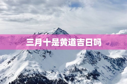 三月十是黄道吉日吗