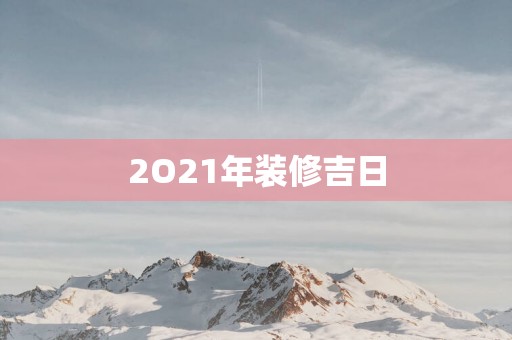2O21年装修吉日