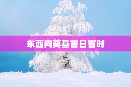 东西向奠基吉日吉时