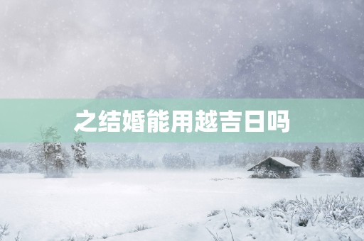 之结婚能用越吉日吗
