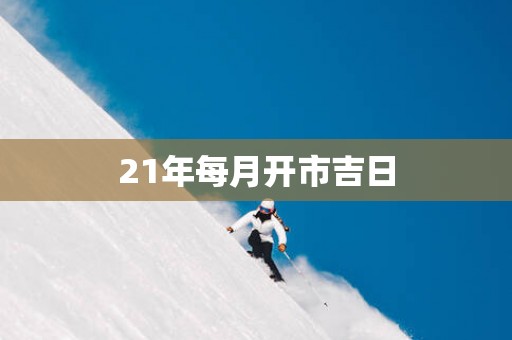 21年每月开市吉日