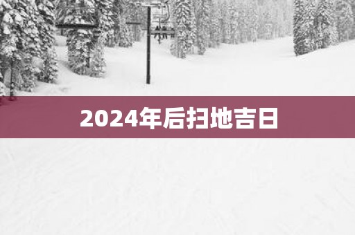 2025年后扫地吉日