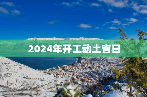 2025年开工动土吉日