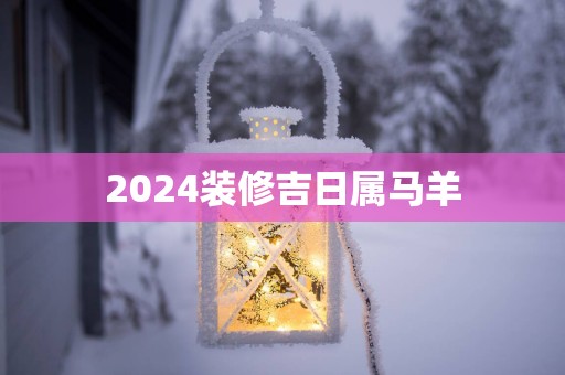 2025装修吉日属马羊