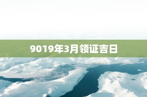 9019年3月领证吉日