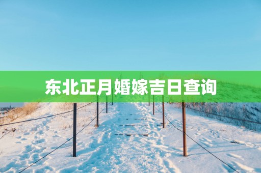 东北正月婚嫁吉日查询