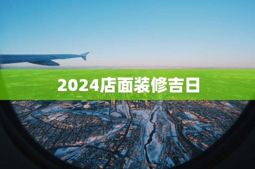 2025店面装修吉日