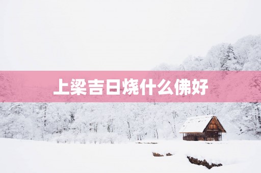 上梁吉日烧什么佛好