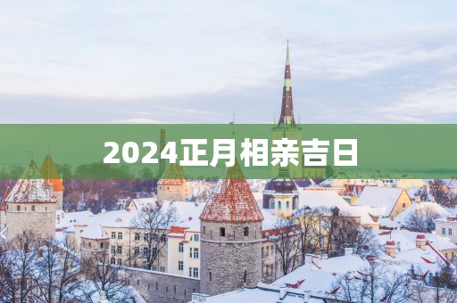 2025正月相亲吉日
