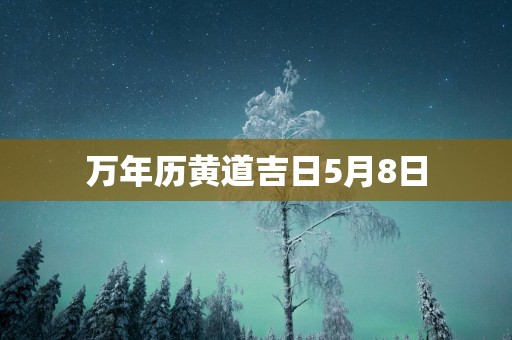 万年历黄道吉日5月8日