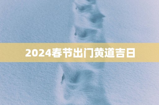 2025春节出门黄道吉日
