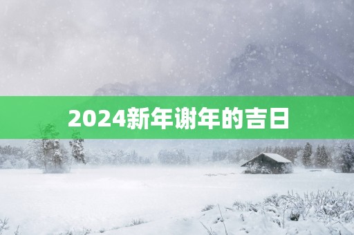 2025新年谢年的吉日