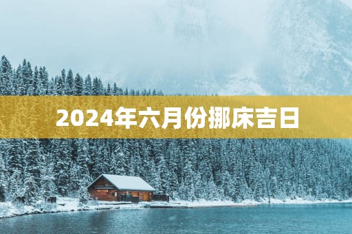 2025年六月份挪床吉日
