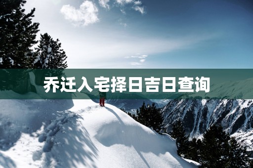 乔迁入宅择日吉日查询