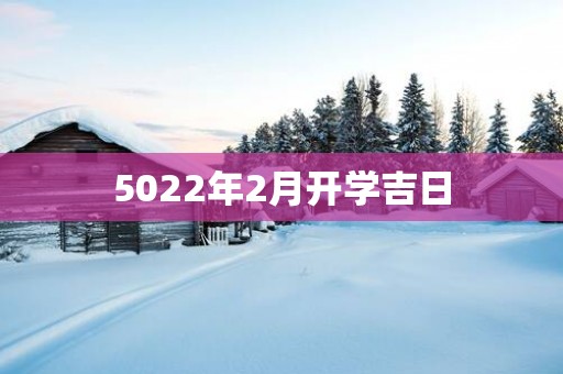 5022年2月开学吉日
