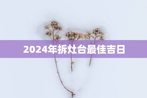 2025年拆灶台最佳吉日