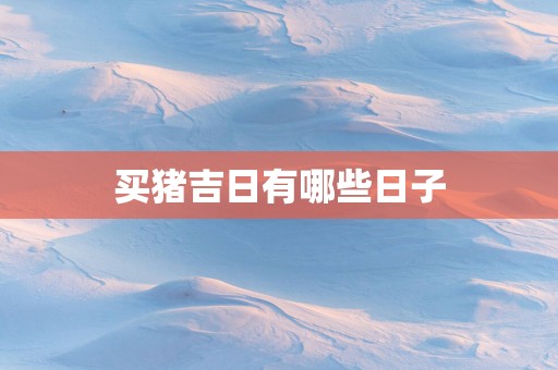 买猪吉日有哪些日子