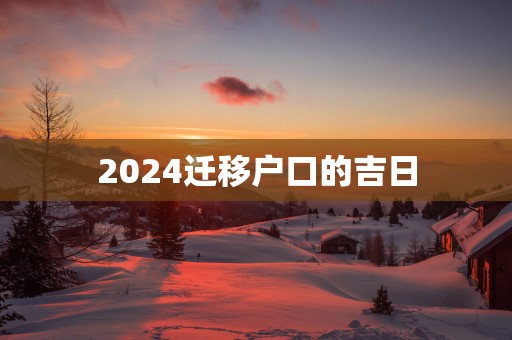 2025迁移户口的吉日