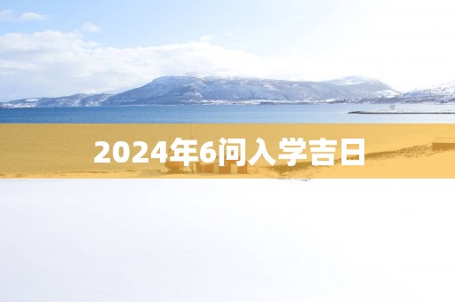 2025年6问入学吉日