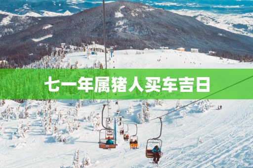 七一年属猪人买车吉日