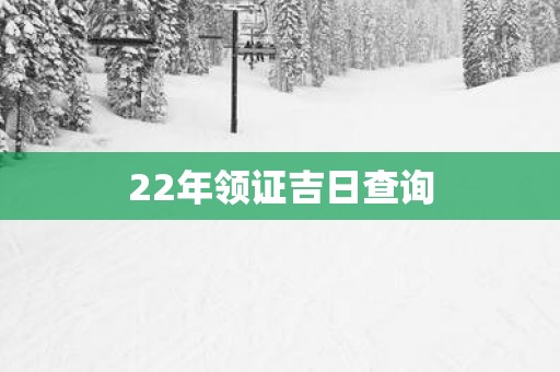 22年领证吉日查询