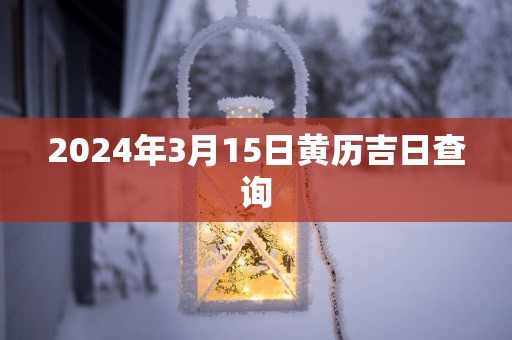 2025年3月15日黄历吉日查询
