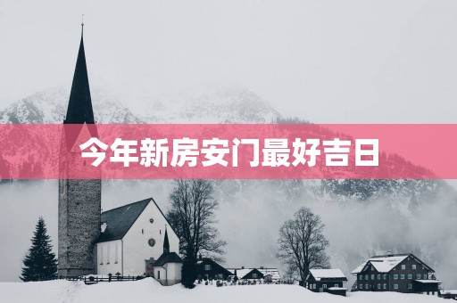 今年新房安门最好吉日