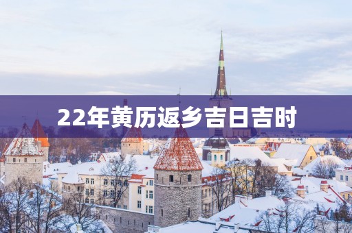 22年黄历返乡吉日吉时