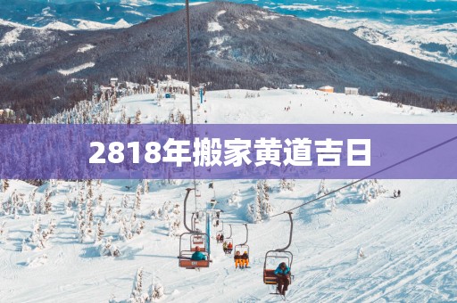 2818年搬家黄道吉日