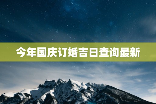 今年国庆订婚吉日查询最新