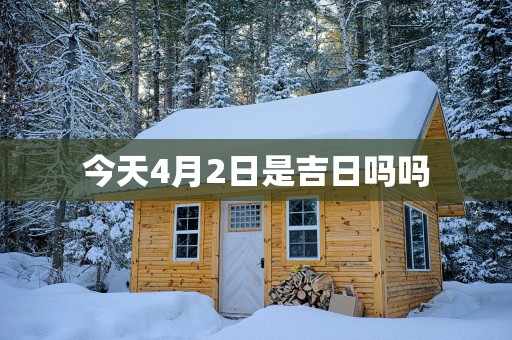 今天4月2日是吉日吗吗