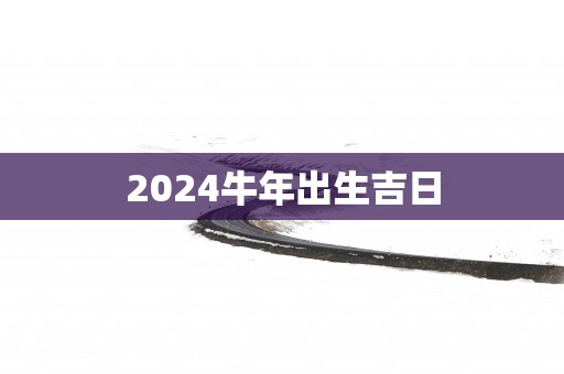 2025蛇年出生吉日