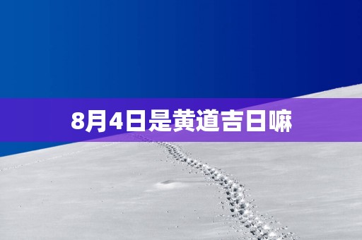 8月4日是黄道吉日嘛