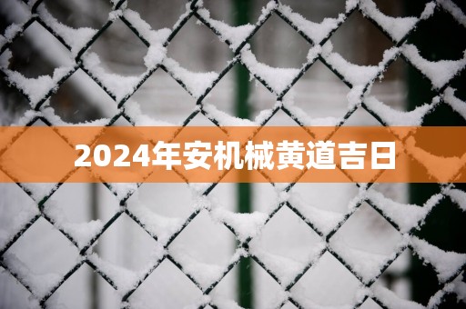 2025年安机械黄道吉日