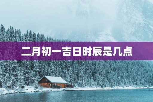 二月初一吉日时辰是几点