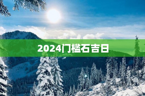 2025门槛石吉日