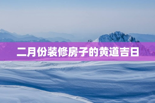 二月份装修房子的黄道吉日