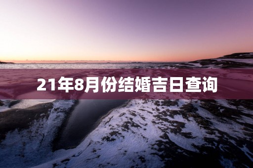 21年8月份结婚吉日查询