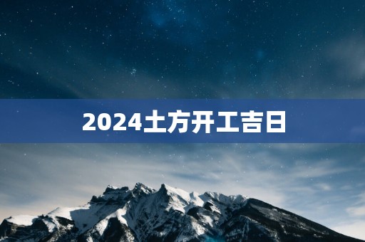 2025土方开工吉日