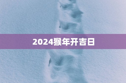 2025猴年开吉日